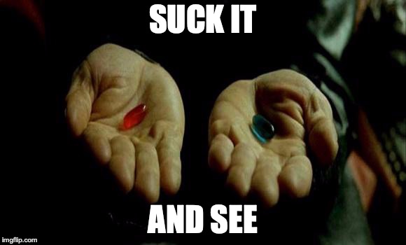 Matrix Pills | SUCK IT; AND SEE | image tagged in matrix pills | made w/ Imgflip meme maker
