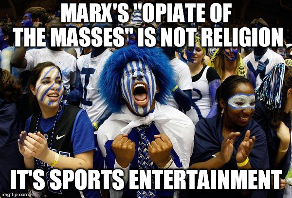 Crazy sports | MARX'S "OPIATE OF THE MASSES" IS NOT RELIGION; IT'S SPORTS ENTERTAINMENT | image tagged in crazy sports,karl marx,opiate of the masses,religion | made w/ Imgflip meme maker