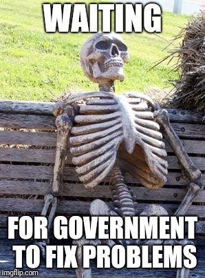 Waiting Skeleton Meme | WAITING FOR GOVERNMENT TO FIX PROBLEMS | image tagged in memes,waiting skeleton | made w/ Imgflip meme maker