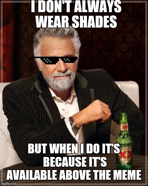 The Most Interesting Man In The World | I DON'T ALWAYS WEAR SHADES; BUT WHEN I DO IT'S BECAUSE IT'S AVAILABLE ABOVE THE MEME | image tagged in memes,the most interesting man in the world | made w/ Imgflip meme maker