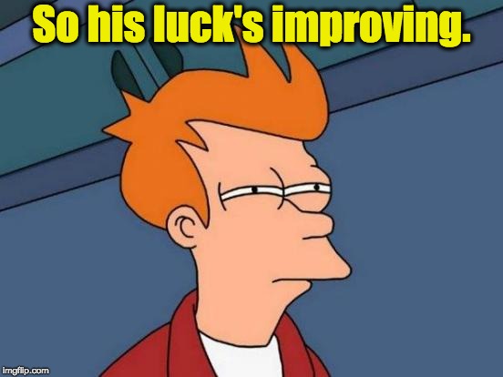 Futurama Fry Meme | So his luck's improving. | image tagged in memes,futurama fry | made w/ Imgflip meme maker