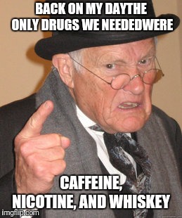 Back In My Day Meme | BACK ON MY DAYTHE ONLY DRUGS WE NEEDEDWERE CAFFEINE, NICOTINE, AND WHISKEY | image tagged in memes,back in my day | made w/ Imgflip meme maker