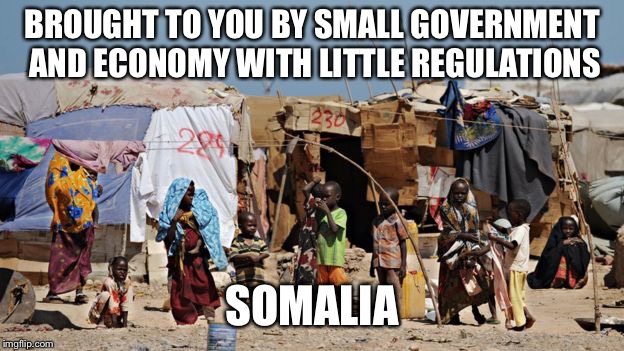 Somalia | BROUGHT TO YOU BY SMALL GOVERNMENT AND ECONOMY WITH LITTLE REGULATIONS SOMALIA | image tagged in somalia | made w/ Imgflip meme maker