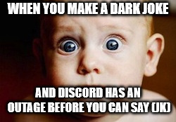 Worried baby | WHEN YOU MAKE A DARK JOKE; AND DISCORD HAS AN OUTAGE BEFORE YOU CAN SAY (JK) | image tagged in worried baby | made w/ Imgflip meme maker