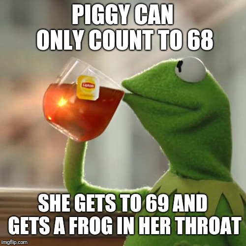 But That's None Of My Business Meme | PIGGY CAN ONLY COUNT TO 68; SHE GETS TO 69 AND GETS A FROG IN HER THROAT | image tagged in memes,but thats none of my business,kermit the frog | made w/ Imgflip meme maker