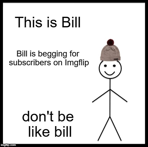 Be Like Bill Meme | This is Bill; Bill is begging for subscribers on Imgflip; don't be like bill | image tagged in memes,be like bill | made w/ Imgflip meme maker