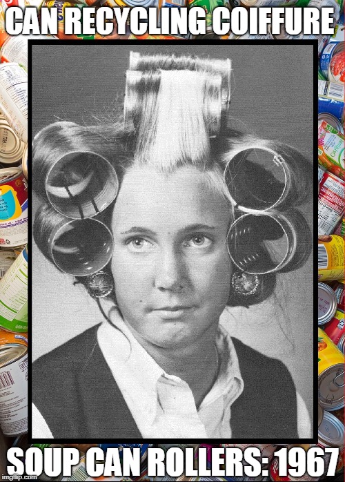 Recycling Cans and Hair Styles | CAN RECYCLING COIFFURE; SOUP CAN ROLLERS: 1967 | image tagged in vince vance,hair styles,coiffure,the 60s,soup cans,hair rollers | made w/ Imgflip meme maker