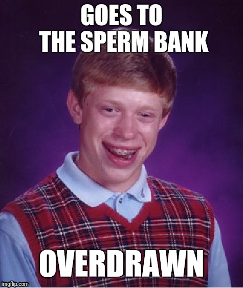Bad Luck Brian | GOES TO THE SPERM BANK; OVERDRAWN | image tagged in memes,bad luck brian | made w/ Imgflip meme maker