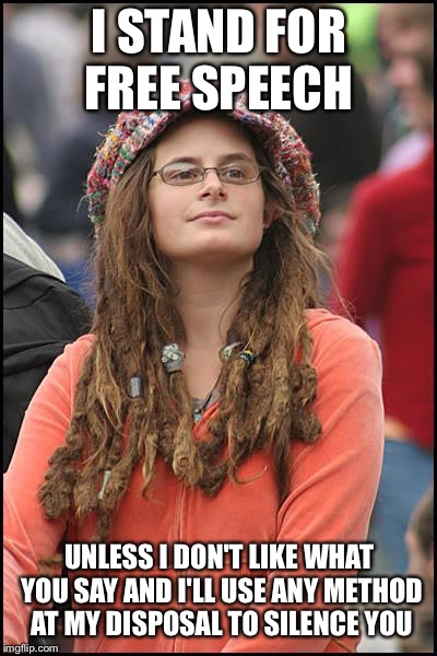 True story  | I STAND FOR FREE SPEECH; UNLESS I DON'T LIKE WHAT YOU SAY AND I'LL USE ANY METHOD AT MY DISPOSAL TO SILENCE YOU | image tagged in memes,college liberal,politics | made w/ Imgflip meme maker