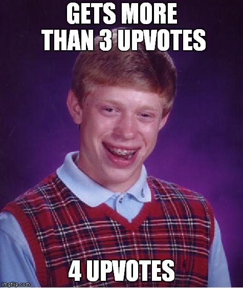 Bad Luck Brian | GETS MORE THAN 3 UPVOTES; 4 UPVOTES | image tagged in memes,bad luck brian | made w/ Imgflip meme maker