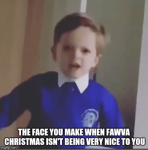 Fawva Christmas | THE FACE YOU MAKE WHEN FAWVA CHRISTMAS ISN'T BEING VERY NICE TO YOU | image tagged in christmas,naughty list,that face you make when,christmas memes,funny memes,merry christmas | made w/ Imgflip meme maker