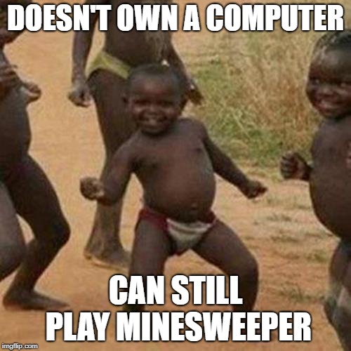 Third World Success Kid | DOESN'T OWN A COMPUTER; CAN STILL PLAY MINESWEEPER | image tagged in memes,third world success kid | made w/ Imgflip meme maker