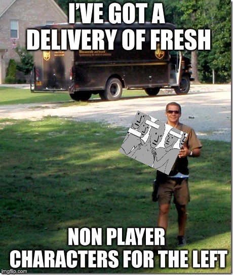 UPS delivery guy | I’VE GOT A DELIVERY OF FRESH NON PLAYER CHARACTERS FOR THE LEFT | image tagged in ups delivery guy | made w/ Imgflip meme maker