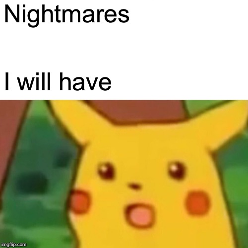 Surprised Pikachu Meme | Nightmares I will have | image tagged in memes,surprised pikachu | made w/ Imgflip meme maker