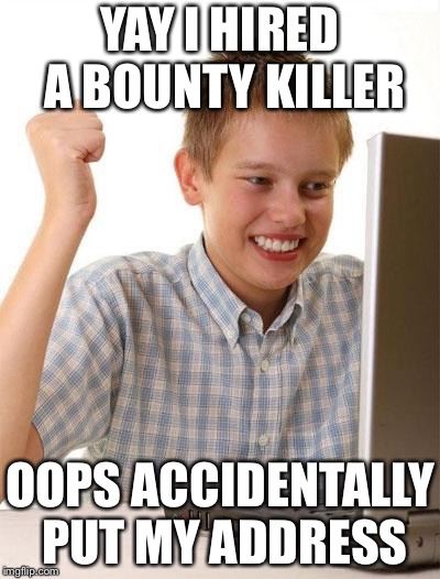 First Day On The Internet Kid Meme | YAY I HIRED A BOUNTY KILLER; OOPS ACCIDENTALLY PUT MY ADDRESS | image tagged in memes,first day on the internet kid | made w/ Imgflip meme maker