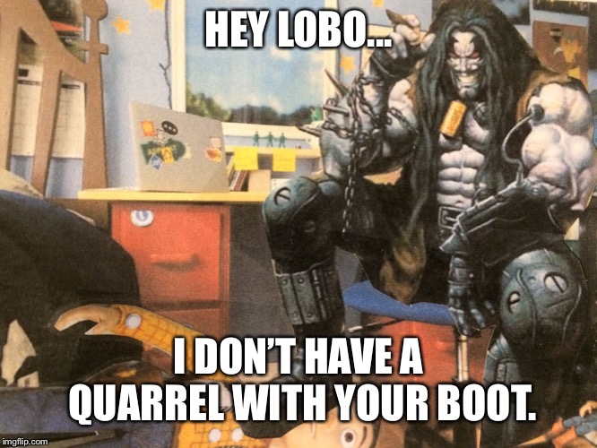 Hey Lobo | HEY LOBO... I DON’T HAVE A QUARREL WITH YOUR BOOT. | image tagged in hey lobo | made w/ Imgflip meme maker