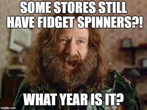 What Year Is It Meme | SOME STORES STILL HAVE FIDGET SPINNERS?! WHAT YEAR IS IT? | image tagged in memes,what year is it | made w/ Imgflip meme maker