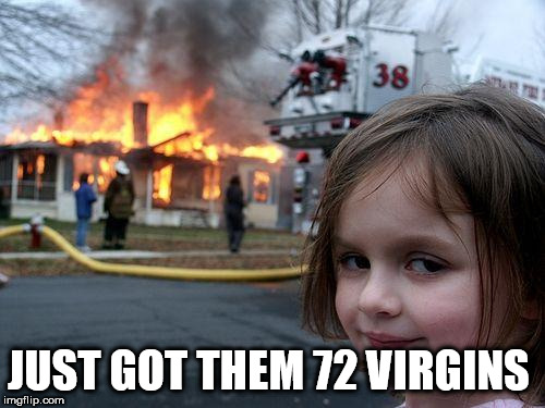 Disaster Girl Meme | JUST GOT THEM 72 VIRGINS | image tagged in memes,disaster girl | made w/ Imgflip meme maker