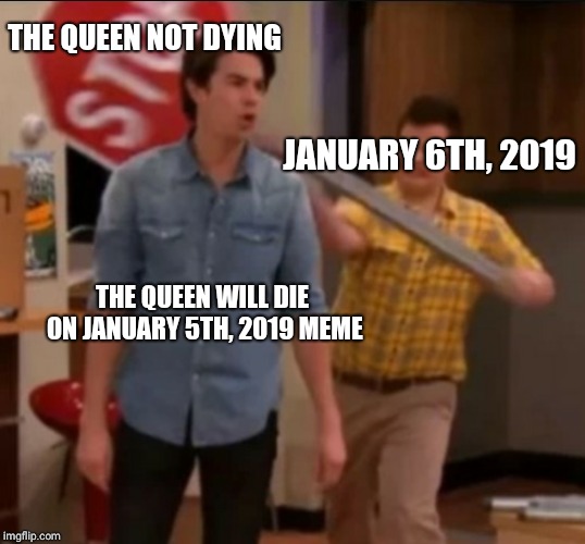 iCarly stop sign | THE QUEEN NOT DYING; JANUARY 6TH, 2019; THE QUEEN WILL DIE ON JANUARY 5TH, 2019 MEME | image tagged in icarly stop sign | made w/ Imgflip meme maker