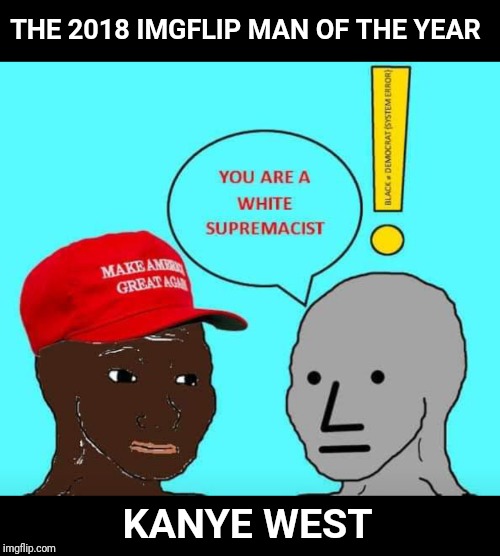 NPC comments welcome | THE 2018 IMGFLIP MAN OF THE YEAR; KANYE WEST | image tagged in npc meme,npc,kanye west,kanye,white supremacists,maga | made w/ Imgflip meme maker