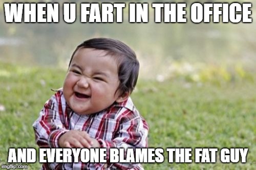 Evil Toddler | WHEN U FART IN THE OFFICE; AND EVERYONE BLAMES THE FAT GUY | image tagged in memes,evil toddler | made w/ Imgflip meme maker