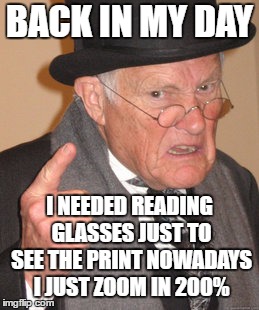 BACK IN MY DAY I NEEDED READING GLASSES JUST TO SEE THE PRINT NOWADAYS I JUST ZOOM IN 200% | made w/ Imgflip meme maker