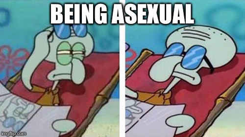 Squidward Don't Care | BEING ASEXUAL | image tagged in squidward don't care | made w/ Imgflip meme maker