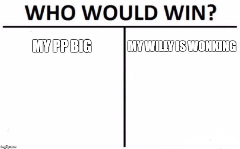 Who Would Win? | MY PP BIG; MY WILLY IS WONKING | image tagged in memes,who would win | made w/ Imgflip meme maker