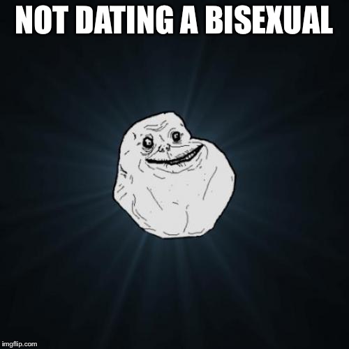 Forever Alone Meme | NOT DATING A BISEXUAL | image tagged in memes,forever alone | made w/ Imgflip meme maker