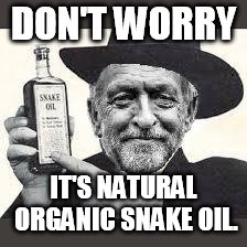 organic | DON'T WORRY; IT'S NATURAL ORGANIC SNAKE OIL. | image tagged in corbyn snake oil | made w/ Imgflip meme maker