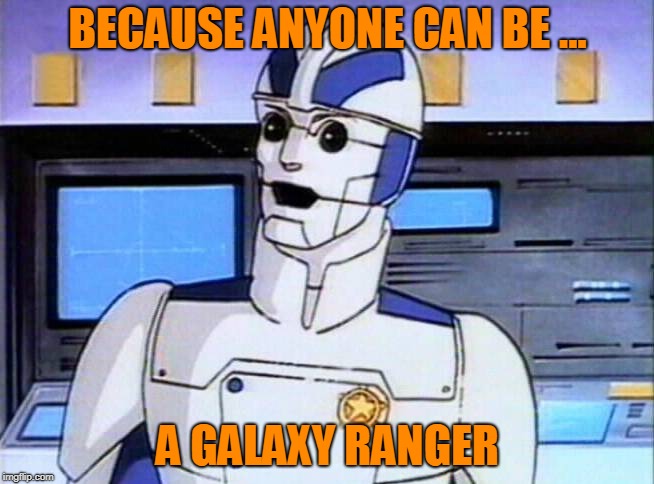 anyone can be a galaxy ranger | BECAUSE ANYONE CAN BE ... A GALAXY RANGER | image tagged in galaxy | made w/ Imgflip meme maker