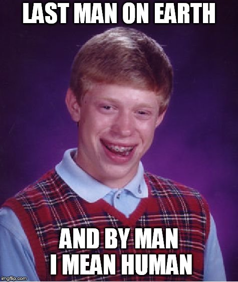 forever alone | LAST MAN ON EARTH; AND BY MAN I MEAN HUMAN | image tagged in memes,bad luck brian | made w/ Imgflip meme maker