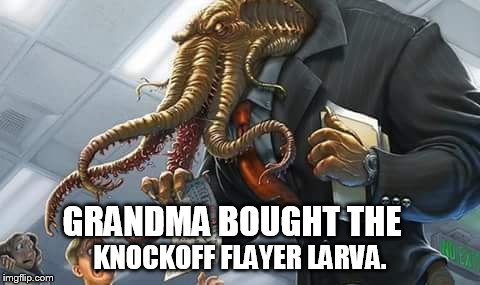 damn knockoffs | GRANDMA BOUGHT THE; KNOCKOFF FLAYER LARVA. | image tagged in cthulhu incorporated | made w/ Imgflip meme maker