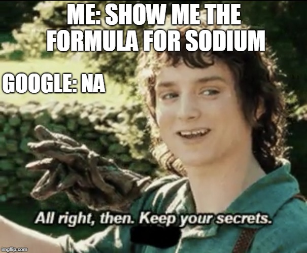 Alright then keep your secrets | ME: SHOW ME THE FORMULA FOR SODIUM; GOOGLE: NA | image tagged in alright then keep your secrets | made w/ Imgflip meme maker