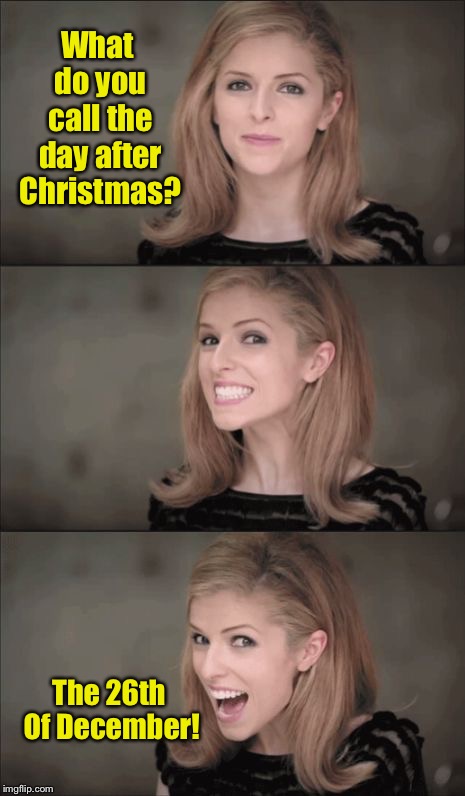 Merry Christmas - the second day | What do you call the day after Christmas? The 26th Of December! | image tagged in memes,bad pun anna kendrick,christmas humor,funny memes | made w/ Imgflip meme maker