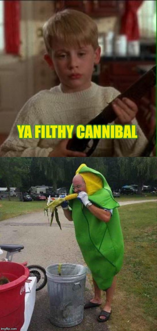 Looks like pops is gonna get popped. | YA FILTHY CANNIBAL | image tagged in home alone,cannibal,memes,funny,corn | made w/ Imgflip meme maker