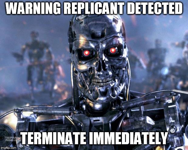 Sometimes it take a synth to find a replicant. | WARNING REPLICANT DETECTED TERMINATE IMMEDIATELY | image tagged in terminator robot t-800 | made w/ Imgflip meme maker