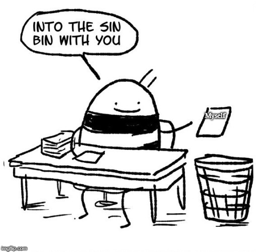 Into The Sin Bin With Me! | Myself | image tagged in into the sin bin with you,new template,sad,self dislike,relatable | made w/ Imgflip meme maker