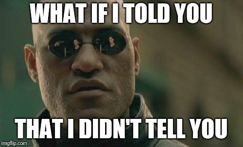 Matrix Morpheus | WHAT IF I TOLD YOU; THAT I DIDN'T TELL YOU | image tagged in memes,matrix morpheus | made w/ Imgflip meme maker