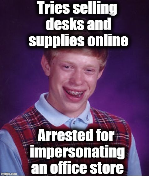 It was late, and this was all I could come up with. lol | Tries selling desks and supplies online; Arrested for impersonating an office store | image tagged in memes,bad luck brian | made w/ Imgflip meme maker