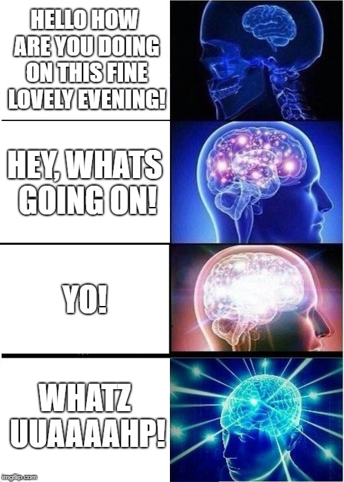 Expanding Brain Meme | HELLO HOW ARE YOU DOING ON THIS FINE LOVELY EVENING! HEY, WHATS GOING ON! YO! WHATZ UUAAAAHP! | image tagged in memes,expanding brain | made w/ Imgflip meme maker