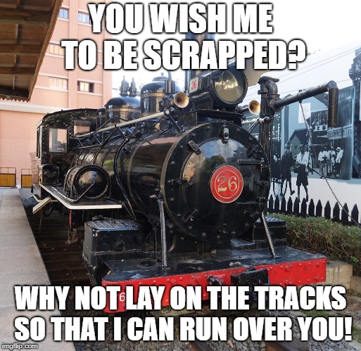 Train | YOU WISH ME TO BE SCRAPPED? WHY NOT LAY ON THE TRACKS SO THAT I CAN RUN OVER YOU! | image tagged in train | made w/ Imgflip meme maker