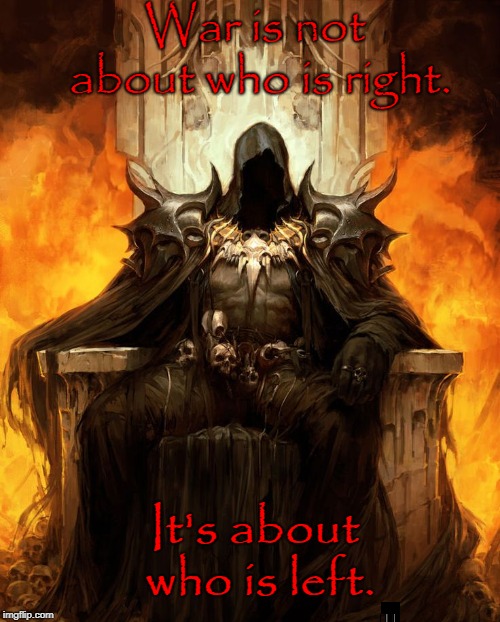 i mean, it's true. btw, i ain't tryna be deep | War is not about who is right. It's about who is left. | image tagged in okay,not sure,nope nope nope,unfunny,terrible | made w/ Imgflip meme maker