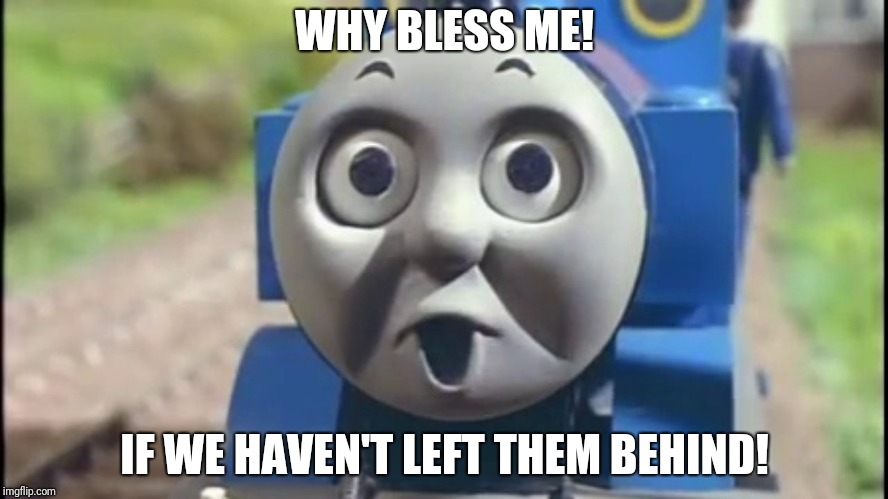 The O' Face | WHY BLESS ME! IF WE HAVEN'T LEFT THEM BEHIND! | image tagged in the o' face | made w/ Imgflip meme maker