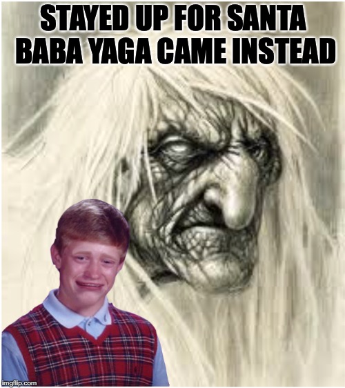 Russian Hacking On Christmas | STAYED UP FOR SANTA BABA YAGA CAME INSTEAD | image tagged in nightmare,christmas,russian hackers,satire,bad luck brian | made w/ Imgflip meme maker