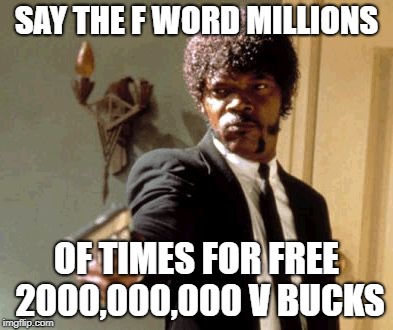 Say That Again I Dare You | SAY THE F WORD MILLIONS; OF TIMES FOR FREE 2000,000,000 V BUCKS | image tagged in memes,say that again i dare you | made w/ Imgflip meme maker