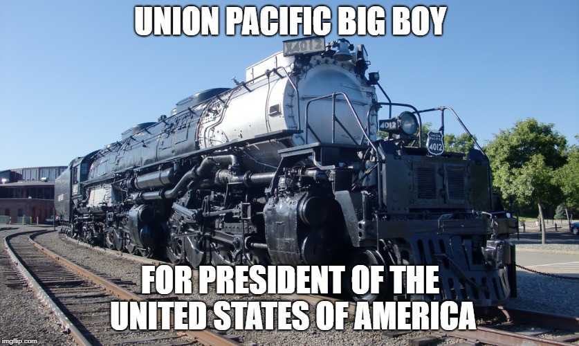 UNION PACIFIC BIG BOY; FOR PRESIDENT OF THE UNITED STATES OF AMERICA | image tagged in train | made w/ Imgflip meme maker