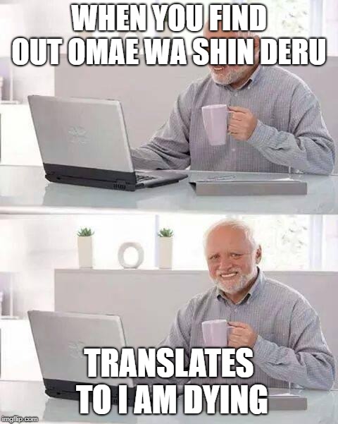 Hide the Pain Harold | WHEN YOU FIND OUT OMAE WA SHIN DERU; TRANSLATES TO I AM DYING | image tagged in memes,hide the pain harold | made w/ Imgflip meme maker