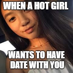 WHEN A HOT GIRL; WANTS TO HAVE DATE WITH YOU | image tagged in girl | made w/ Imgflip meme maker