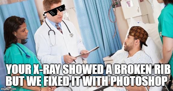 doctor | BUT WE FIXED IT WITH PHOTOSHOP; YOUR X-RAY SHOWED A BROKEN RIB | image tagged in doctor | made w/ Imgflip meme maker